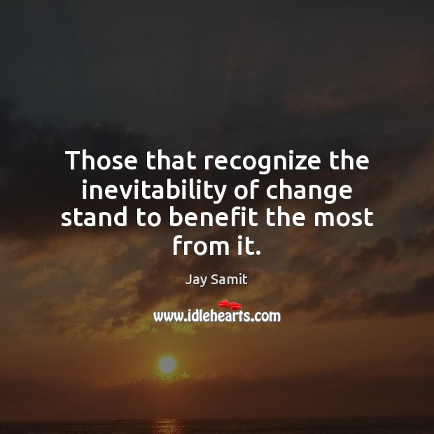 Those that recognize the inevitability of change stand to benefit the most from it. Jay Samit Picture Quote