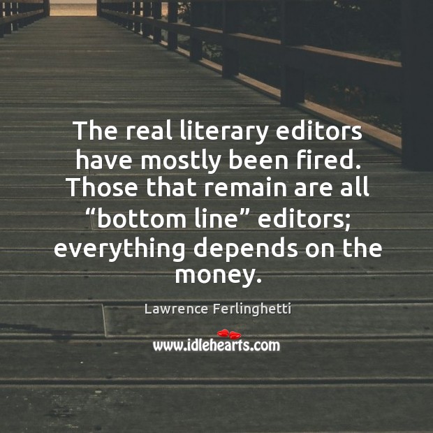 Those that remain are all “bottom line” editors; everything depends on the money. Lawrence Ferlinghetti Picture Quote