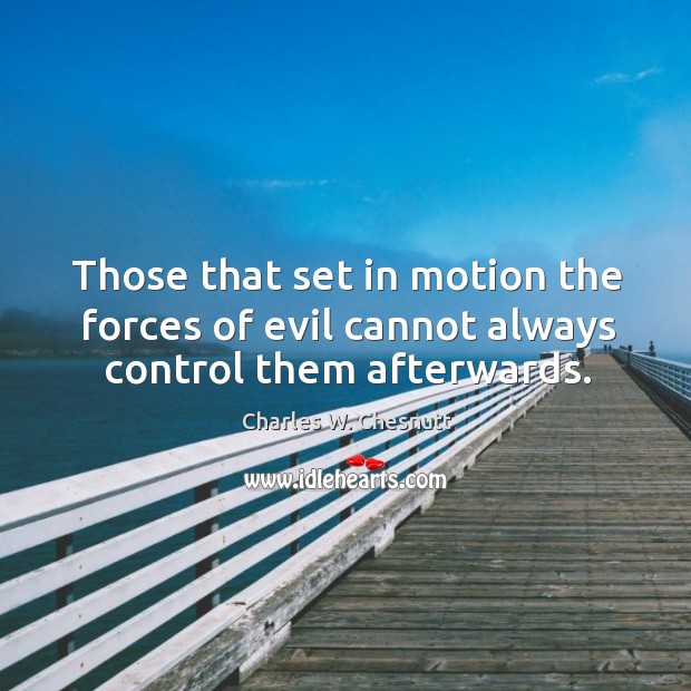 Those that set in motion the forces of evil cannot always control them afterwards. Charles W. Chesnutt Picture Quote