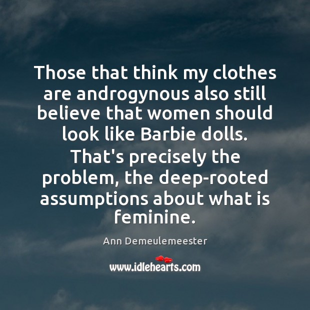 Those that think my clothes are androgynous also still believe that women Ann Demeulemeester Picture Quote