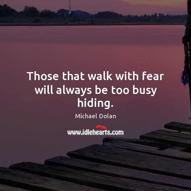 Those that walk with fear will always be too busy hiding. Michael Dolan Picture Quote