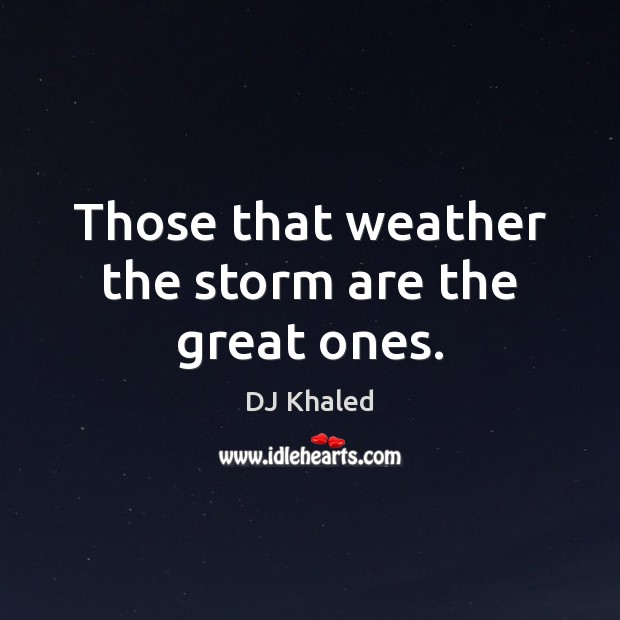 Those that weather the storm are the great ones. DJ Khaled Picture Quote