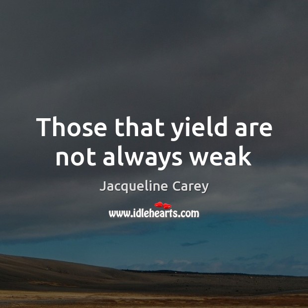 Those that yield are not always weak Jacqueline Carey Picture Quote