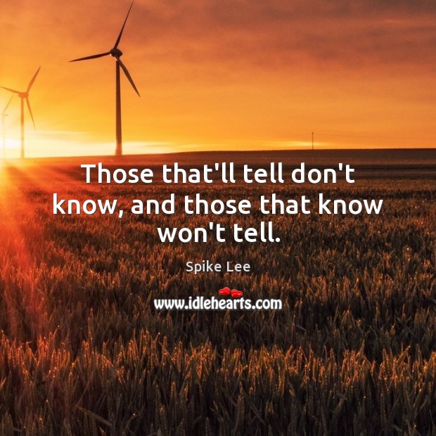 Those that’ll tell don’t know, and those that know won’t tell. Spike Lee Picture Quote