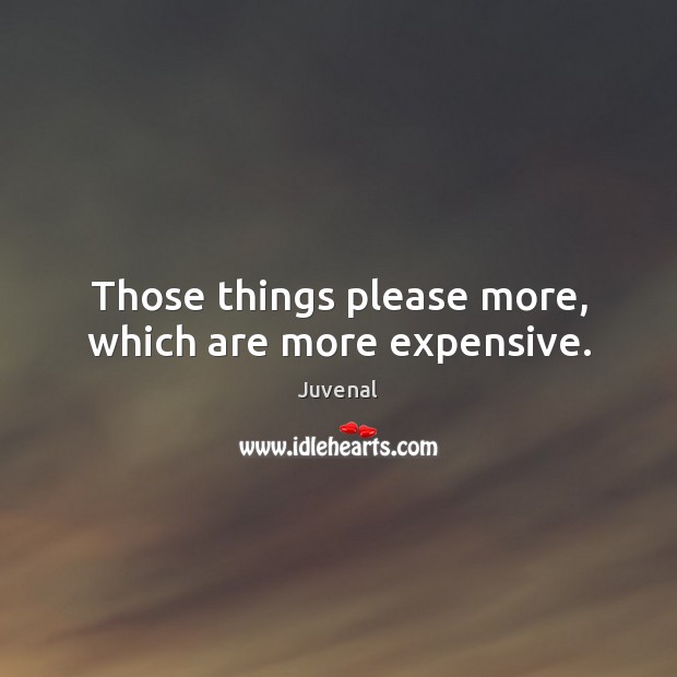Those things please more, which are more expensive. Juvenal Picture Quote
