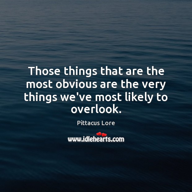 Those things that are the most obvious are the very things we’ve most likely to overlook. Pittacus Lore Picture Quote