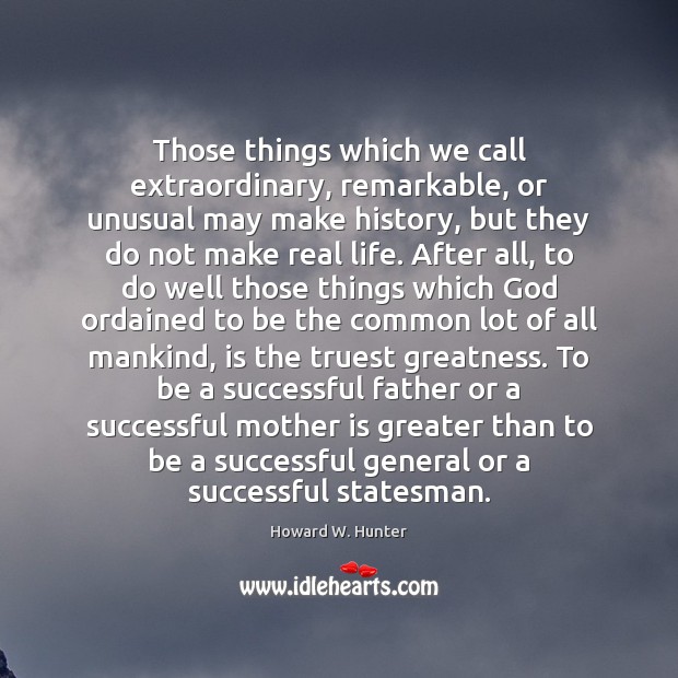 Those things which we call extraordinary, remarkable, or unusual may make history, Real Life Quotes Image