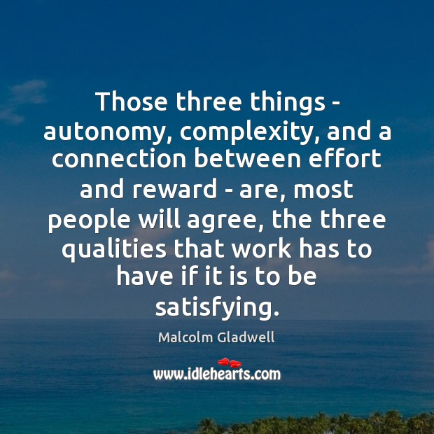 Those three things – autonomy, complexity, and a connection between effort and Malcolm Gladwell Picture Quote