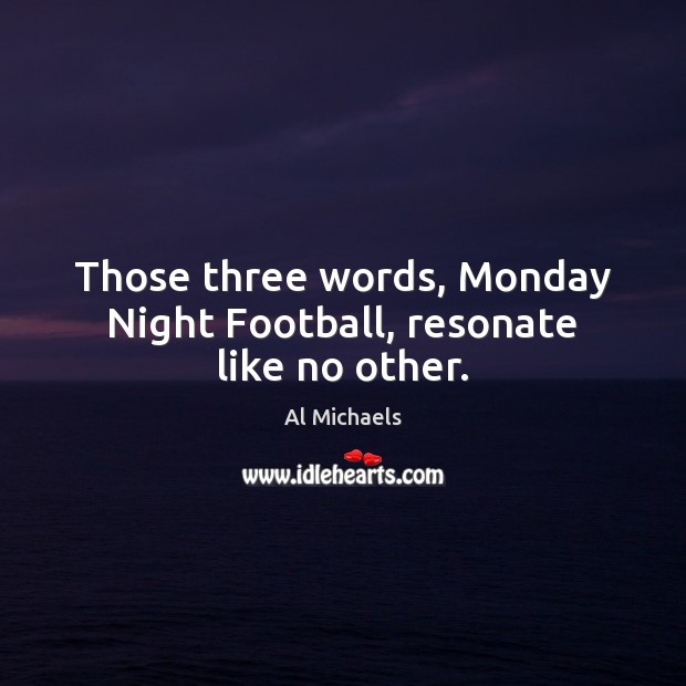 Those three words, Monday Night Football, resonate like no other. Al Michaels Picture Quote