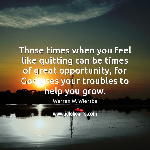 Those times when you feel like quitting can be times of great Warren W. Wiersbe Picture Quote