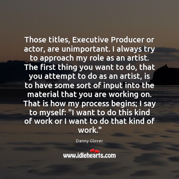 Those titles, Executive Producer or actor, are unimportant. I always try to Danny Glover Picture Quote