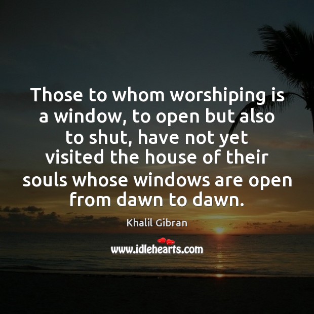 Those to whom worshiping is a window, to open but also to Khalil Gibran Picture Quote