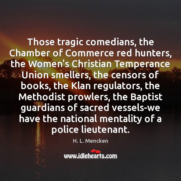 Those tragic comedians, the Chamber of Commerce red hunters, the Women’s Christian 