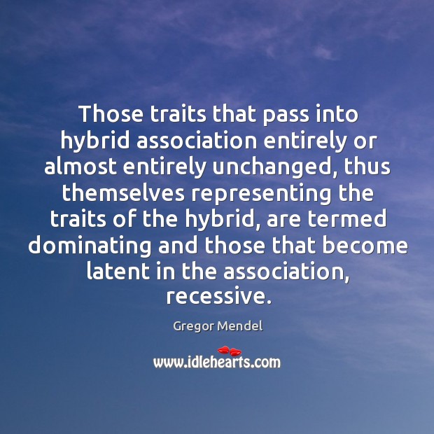 Those traits that pass into hybrid association entirely or almost entirely unchanged, Gregor Mendel Picture Quote