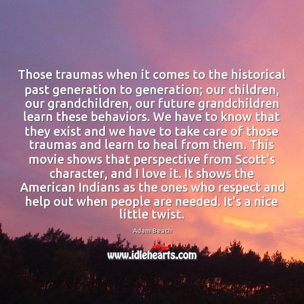 Those traumas when it comes to the historical past generation to generation; Adam Beach Picture Quote
