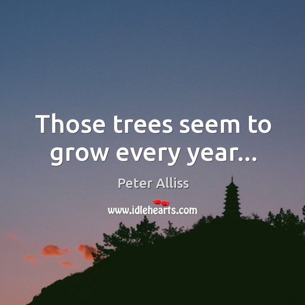 Those trees seem to grow every year… Peter Alliss Picture Quote