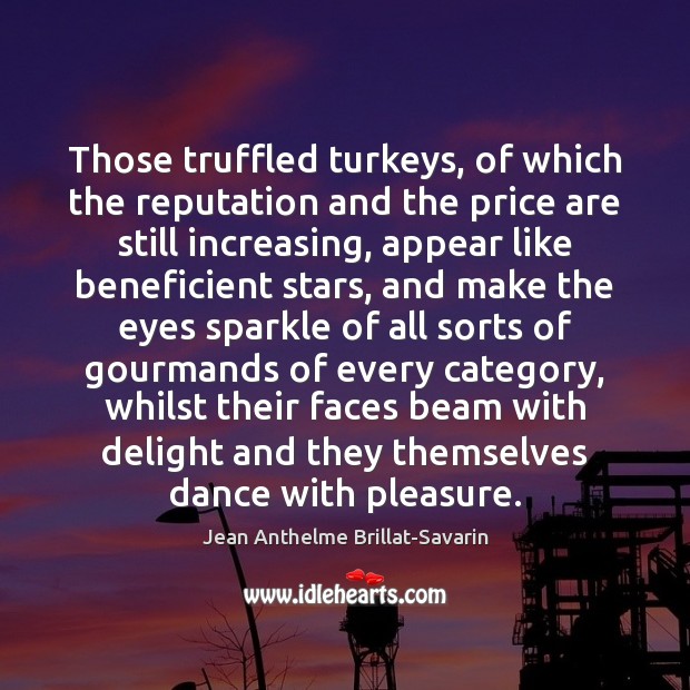 Those truffled turkeys, of which the reputation and the price are still Jean Anthelme Brillat-Savarin Picture Quote