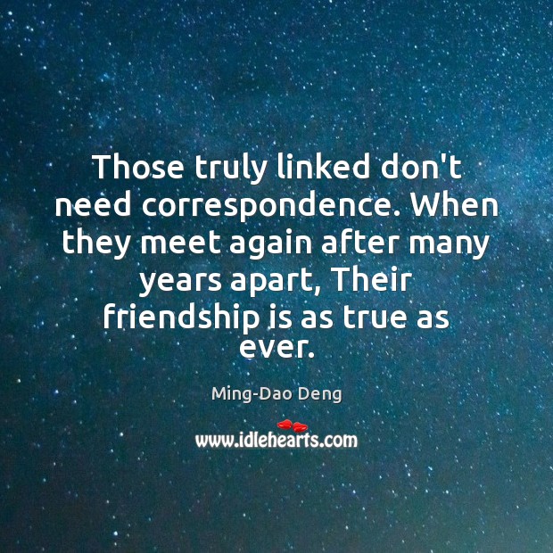 Those truly linked don’t need correspondence. When they meet again after many Ming-Dao Deng Picture Quote