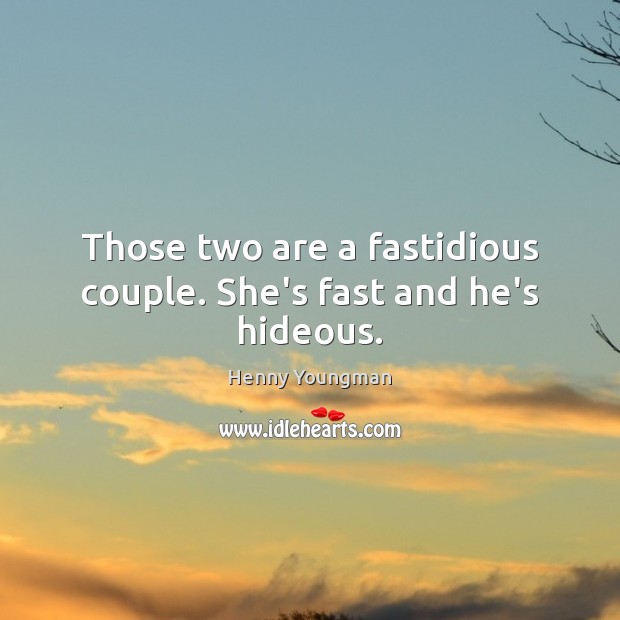 Those two are a fastidious couple. She’s fast and he’s hideous. Henny Youngman Picture Quote