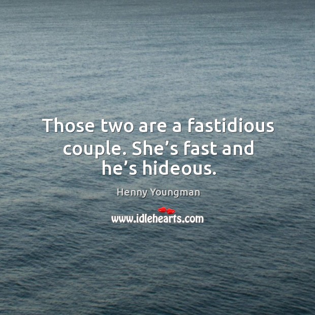 Those two are a fastidious couple. She’s fast and he’s hideous. Henny Youngman Picture Quote
