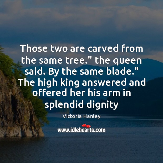 Those two are carved from the same tree.” the queen said. By Image