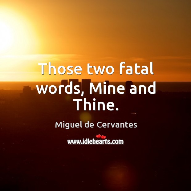 Those two fatal words, Mine and Thine. Miguel de Cervantes Picture Quote