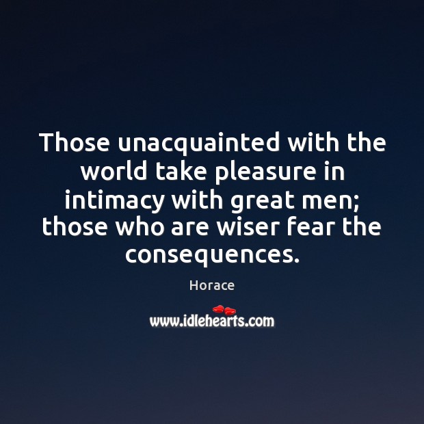 Those unacquainted with the world take pleasure in intimacy with great men; Horace Picture Quote