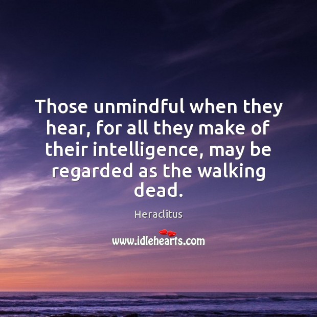 Those unmindful when they hear, for all they make of their intelligence, Heraclitus Picture Quote