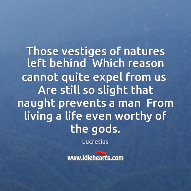 Those vestiges of natures left behind  Which reason cannot quite expel from Lucretius Picture Quote