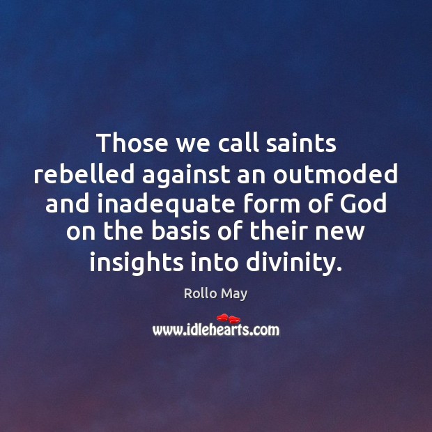 Those we call saints rebelled against an outmoded and inadequate form of Rollo May Picture Quote