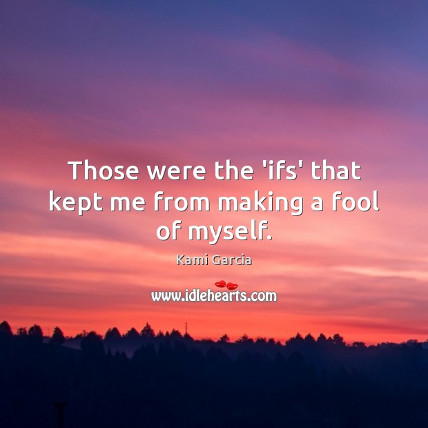 Those were the ‘ifs’ that kept me from making a fool of myself. Kami Garcia Picture Quote