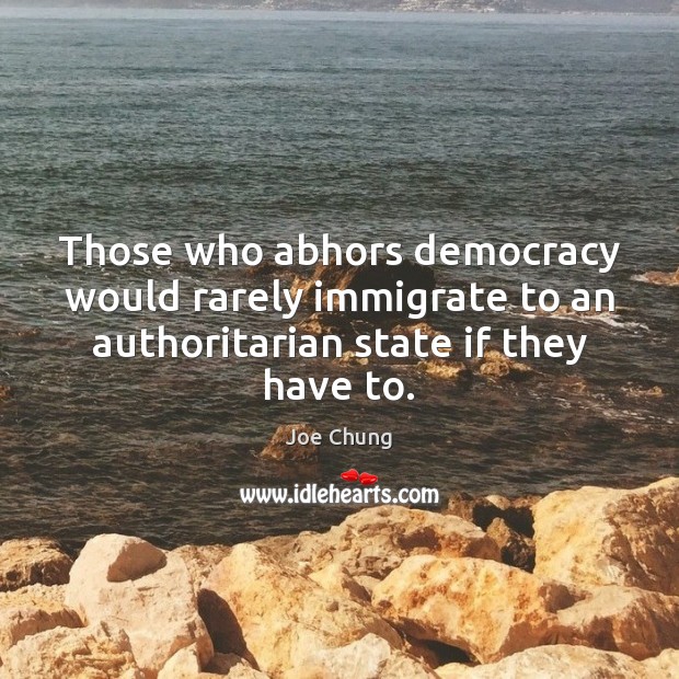 Those who abhors democracy would rarely immigrate to an authoritarian state if Image