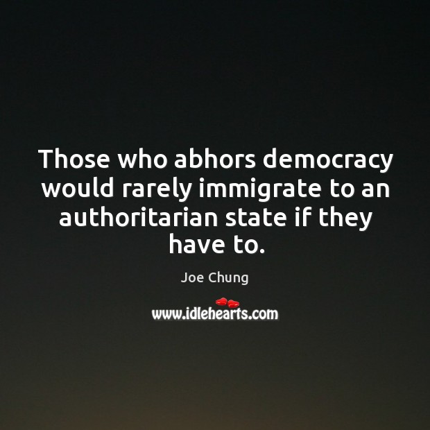 Those who abhors democracy would rarely immigrate to an authoritarian state if they have to. Image