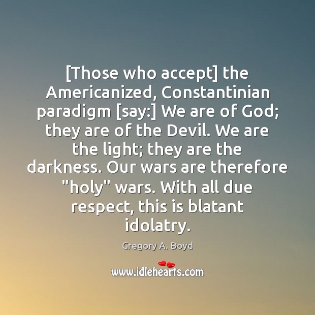 [Those who accept] the Americanized, Constantinian paradigm [say:] We are of God; Gregory A. Boyd Picture Quote