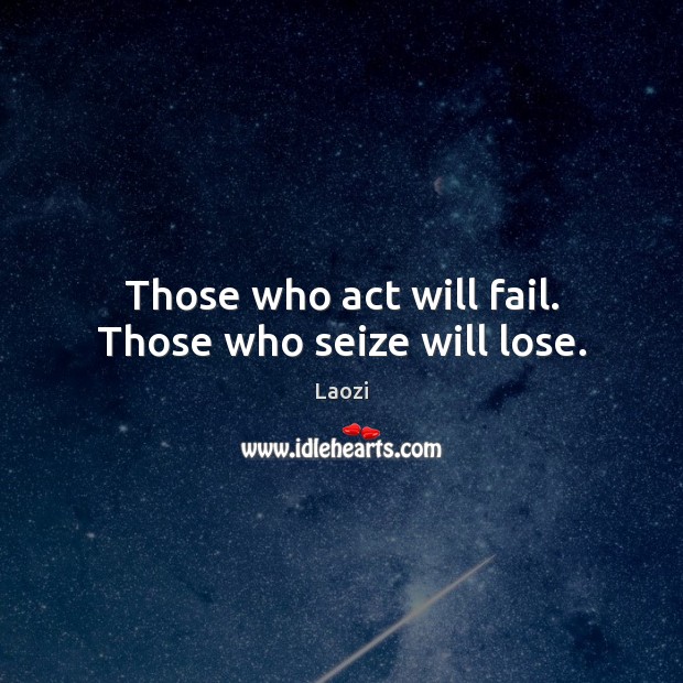 Those who act will fail. Those who seize will lose. Laozi Picture Quote