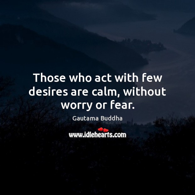 Those who act with few desires are calm, without worry or fear. Gautama Buddha Picture Quote