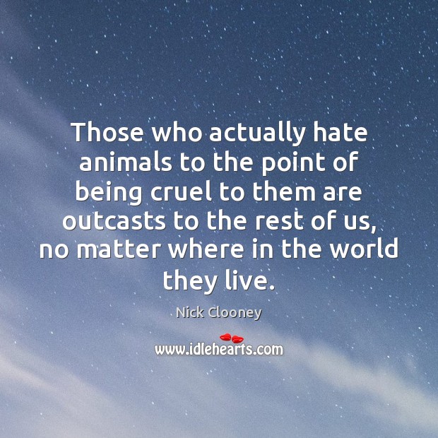 Those who actually hate animals to the point of being cruel to Nick Clooney Picture Quote