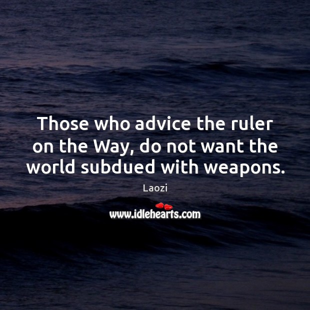 Those who advice the ruler on the Way, do not want the world subdued with weapons. Laozi Picture Quote