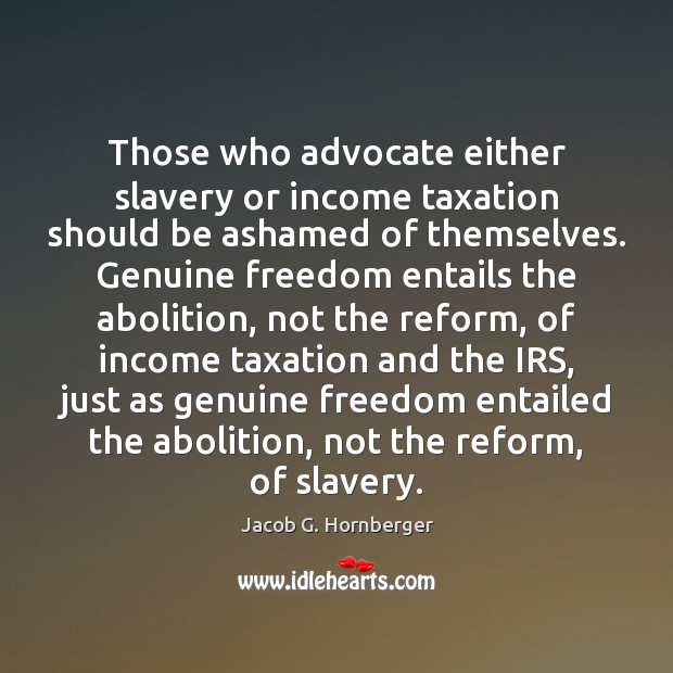 Those who advocate either slavery or income taxation should be ashamed of Jacob G. Hornberger Picture Quote