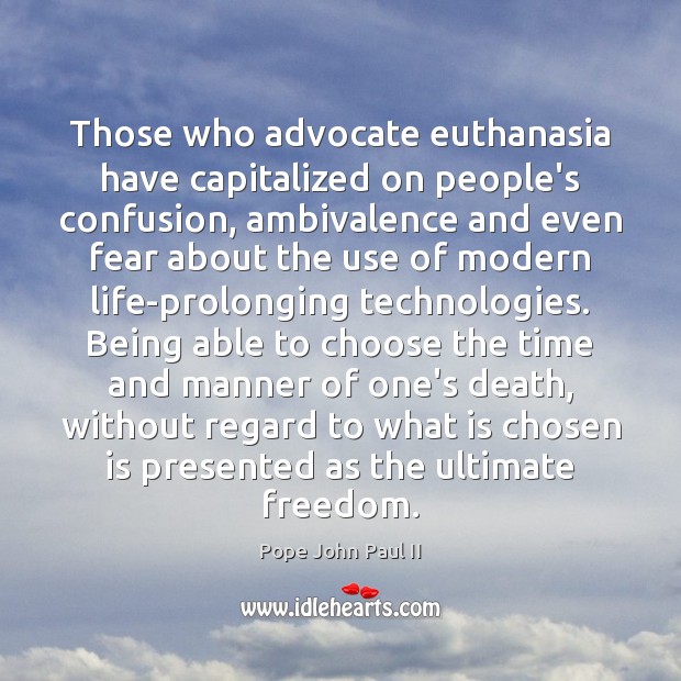 Those who advocate euthanasia have capitalized on people’s confusion, ambivalence and even Pope John Paul II Picture Quote