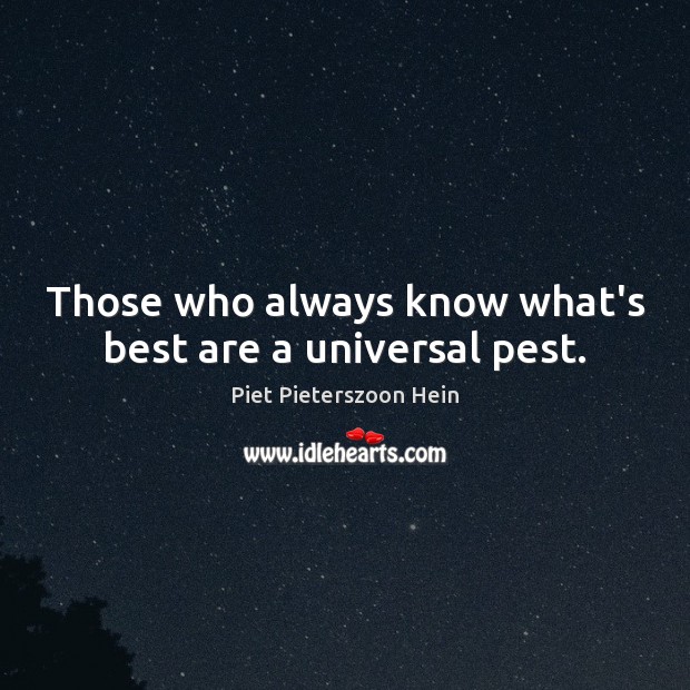 Those who always know what’s best are a universal pest. Piet Pieterszoon Hein Picture Quote