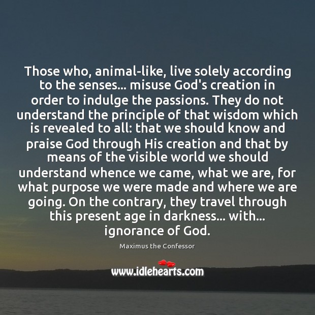 Those who, animal-like, live solely according to the senses… misuse God’s creation Maximus the Confessor Picture Quote
