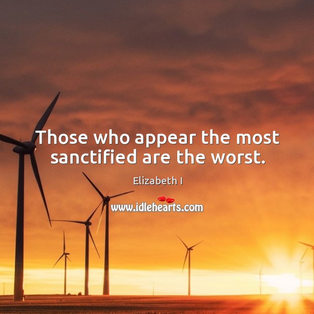 Those who appear the most sanctified are the worst. Elizabeth I Picture Quote