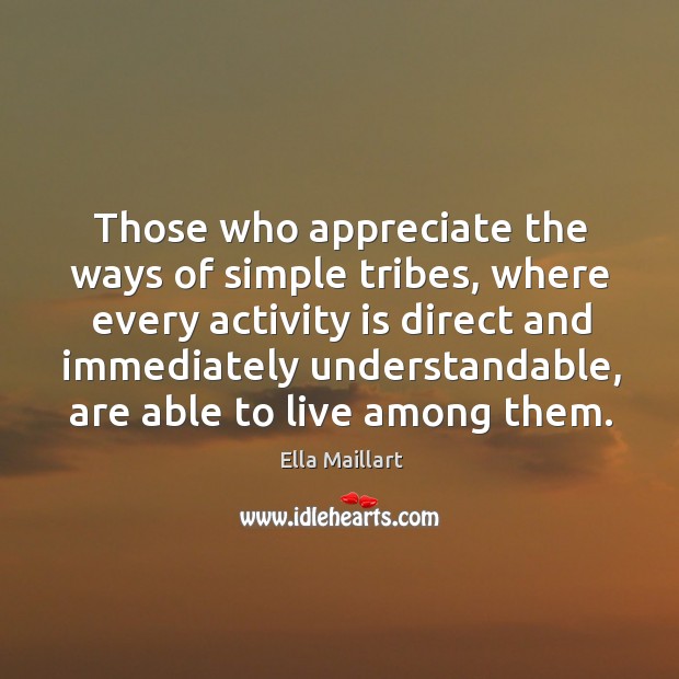 Those who appreciate the ways of simple tribes, where every activity is Appreciate Quotes Image
