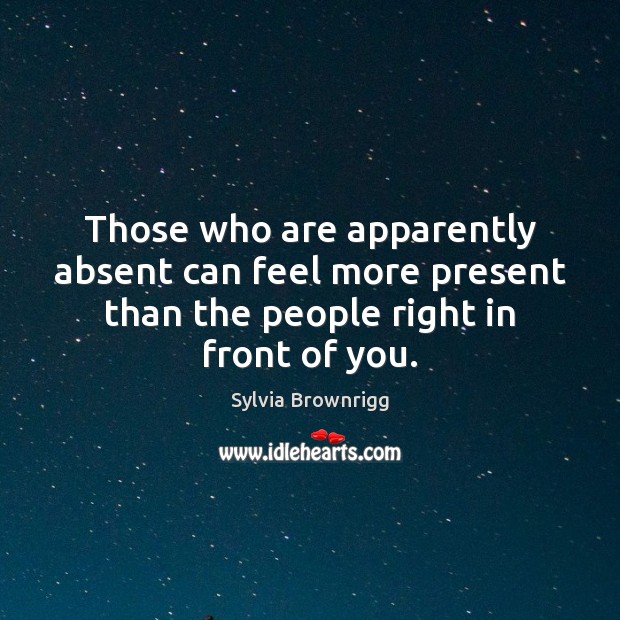 Those who are apparently absent can feel more present than the people Image
