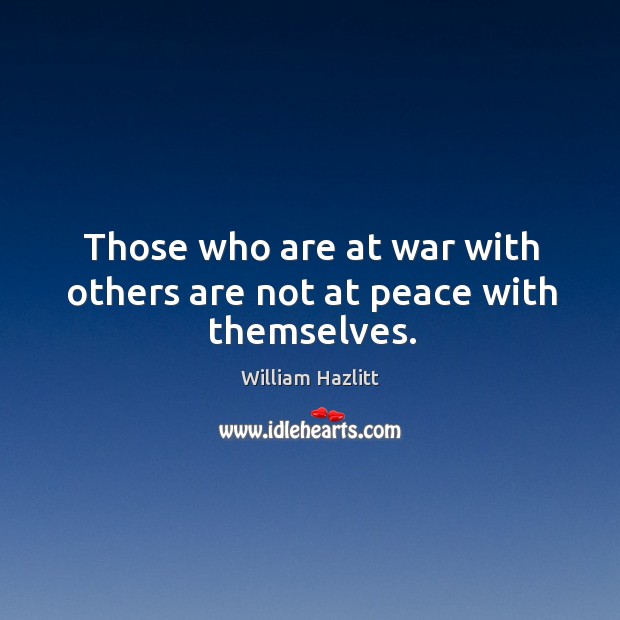 Those who are at war with others are not at peace with themselves. William Hazlitt Picture Quote