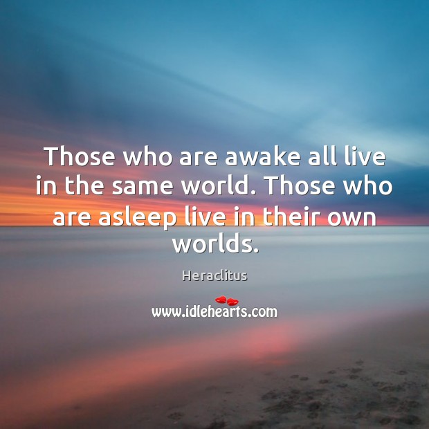 Those who are awake all live in the same world. Those who Heraclitus Picture Quote