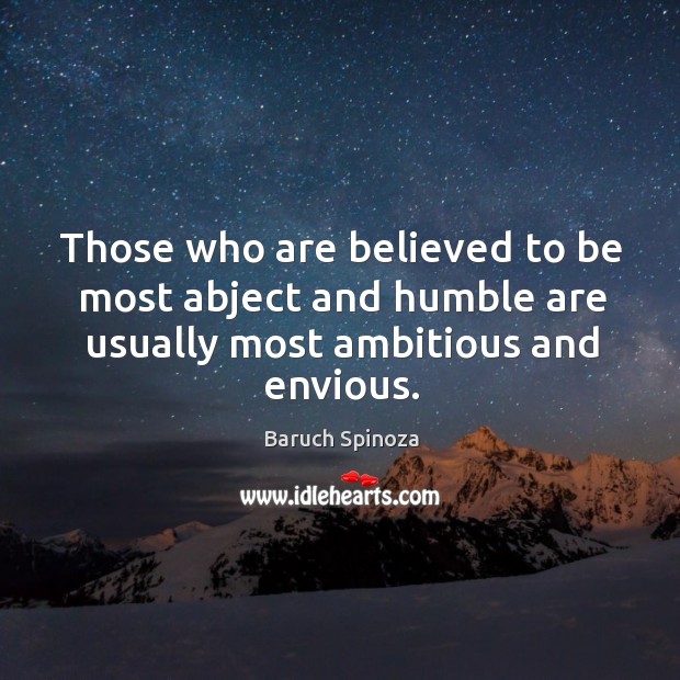 Those who are believed to be most abject and humble are usually most ambitious and envious. Baruch Spinoza Picture Quote
