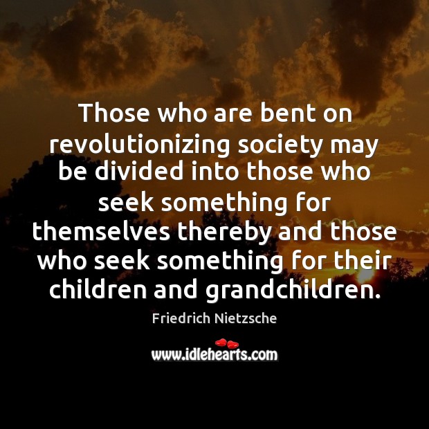 Those who are bent on revolutionizing society may be divided into those Friedrich Nietzsche Picture Quote
