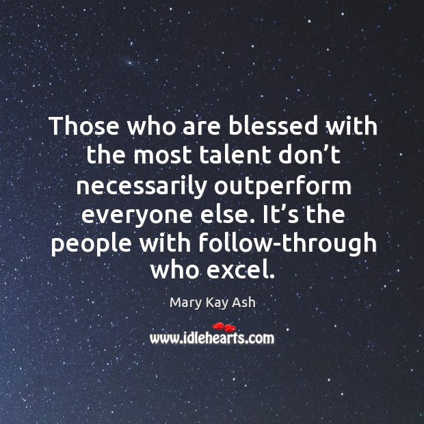 Those who are blessed with the most talent don’t necessarily outperform everyone else. Mary Kay Ash Picture Quote
